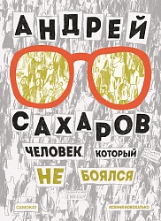 Андрей Сахаров. Человек, который не боялся