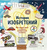 История изобретений. Моя первая книга о главных изобретениях человека